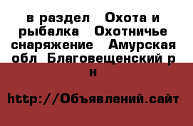  в раздел : Охота и рыбалка » Охотничье снаряжение . Амурская обл.,Благовещенский р-н